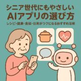 シニア世代にもやさしいAIアプリの選び方｜レシピ・健康・会話・日常がラクになるおすすめ活用術