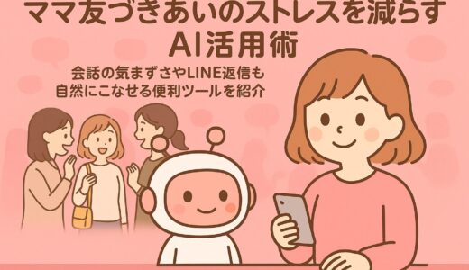 ママ友づきあいのストレスを減らすAI活用術 ｜会話の気まずさやLINE返信も自然にこなせる便利ツールを紹介