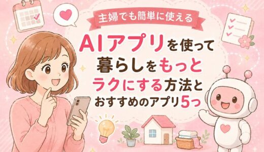 主婦でも簡単に使えるAIアプリを使って暮らしをもっとラクにする方法とおすすめのアプリ5つ