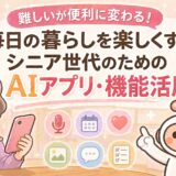 難しいが便利に変わる！毎日の暮らしを楽しくするシニア世代のためのAIアプリ・機能活用術