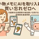 買い物メモにAIを取り入れて買い忘れゼロへ｜冷蔵庫の在庫管理や無駄買いも防げる最新の活用術を徹底解説