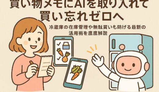 買い物メモにAIを取り入れて買い忘れゼロへ｜冷蔵庫の在庫管理や無駄買いも防げる最新の活用術を徹底解説