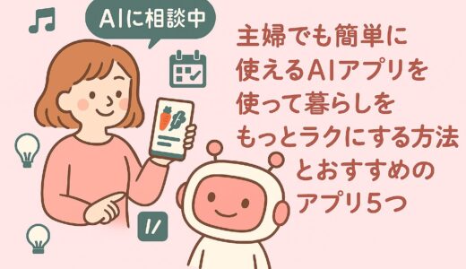主婦でも簡単に使えるAIアプリを使って暮らしをもっとラクにする方法とおすすめのアプリ5つ