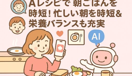 AIレシピで朝ごはんを時短！忙しい朝を時短＆栄養バランスも充実