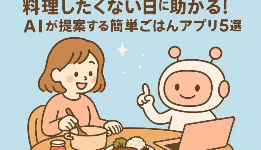 料理したくない日に助かる！AIが提案する簡単ごはんアプリ5選