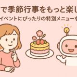 AIで季節行事をもっと楽しく！家族イベントにぴったりの特別メニューを紹介