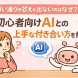 思い通りの答えが出ないのはなぜ？初心者向けAIとの上手な付き合い方を解説