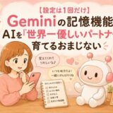 【設定は1回だけ】Geminiの記憶機能でAIを「世界一優しいパートナー」に育てるおまじない